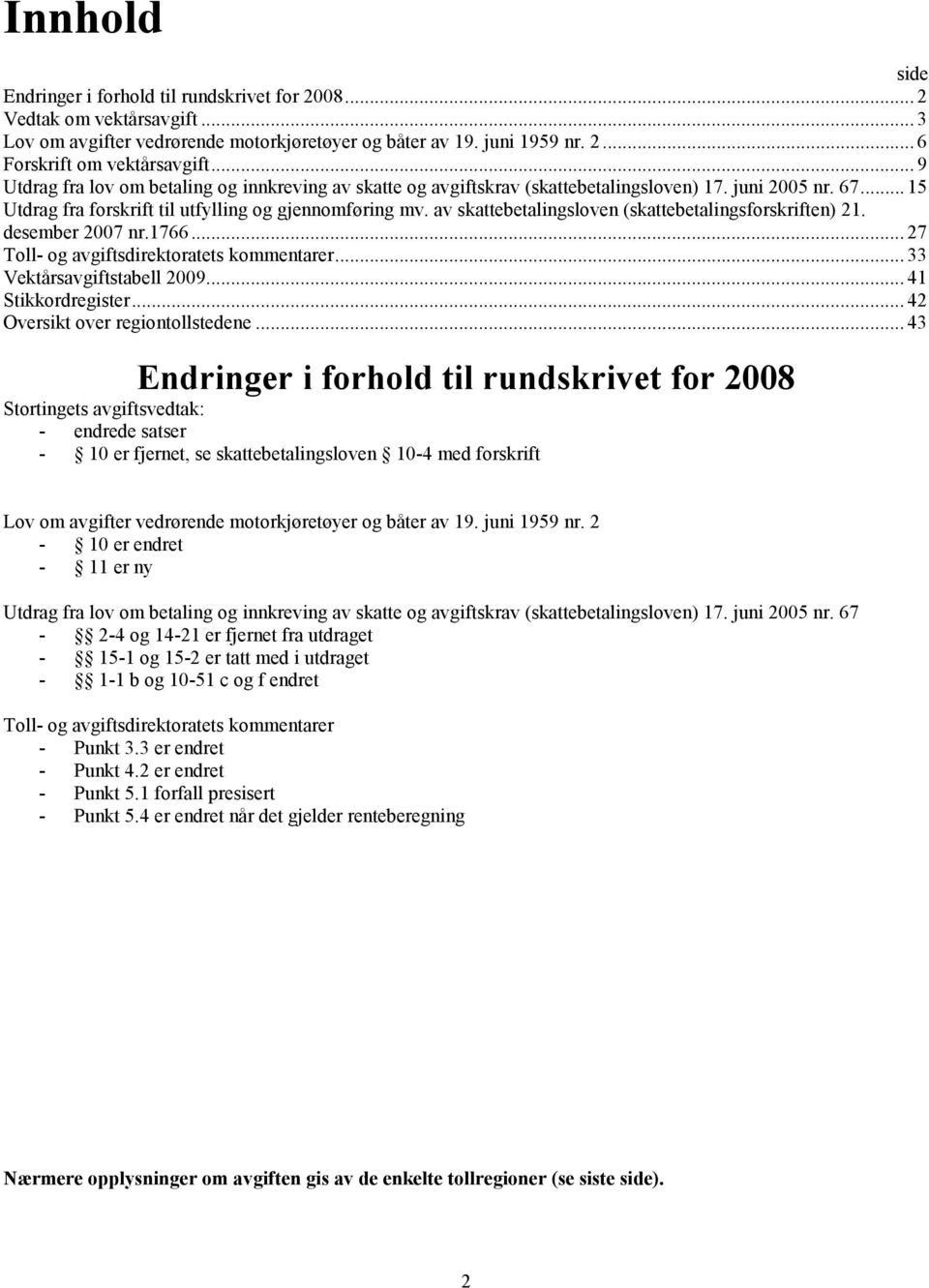 av skattebetalingsloven (skattebetalingsforskriften) 21. desember 2007 nr.1766... 27 Toll- og avgiftsdirektoratets kommentarer... 33 Vektårsavgiftstabell 2009... 41 Stikkordregister.