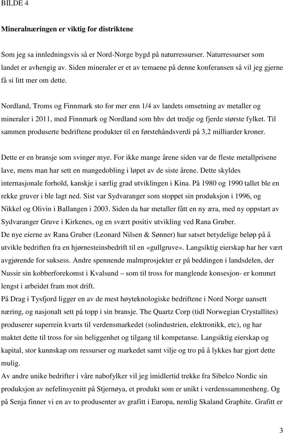 Nordland, Troms og Finnmark sto for mer enn 1/4 av landets omsetning av metaller og mineraler i 2011, med Finnmark og Nordland som hhv det tredje og fjerde største fylket.