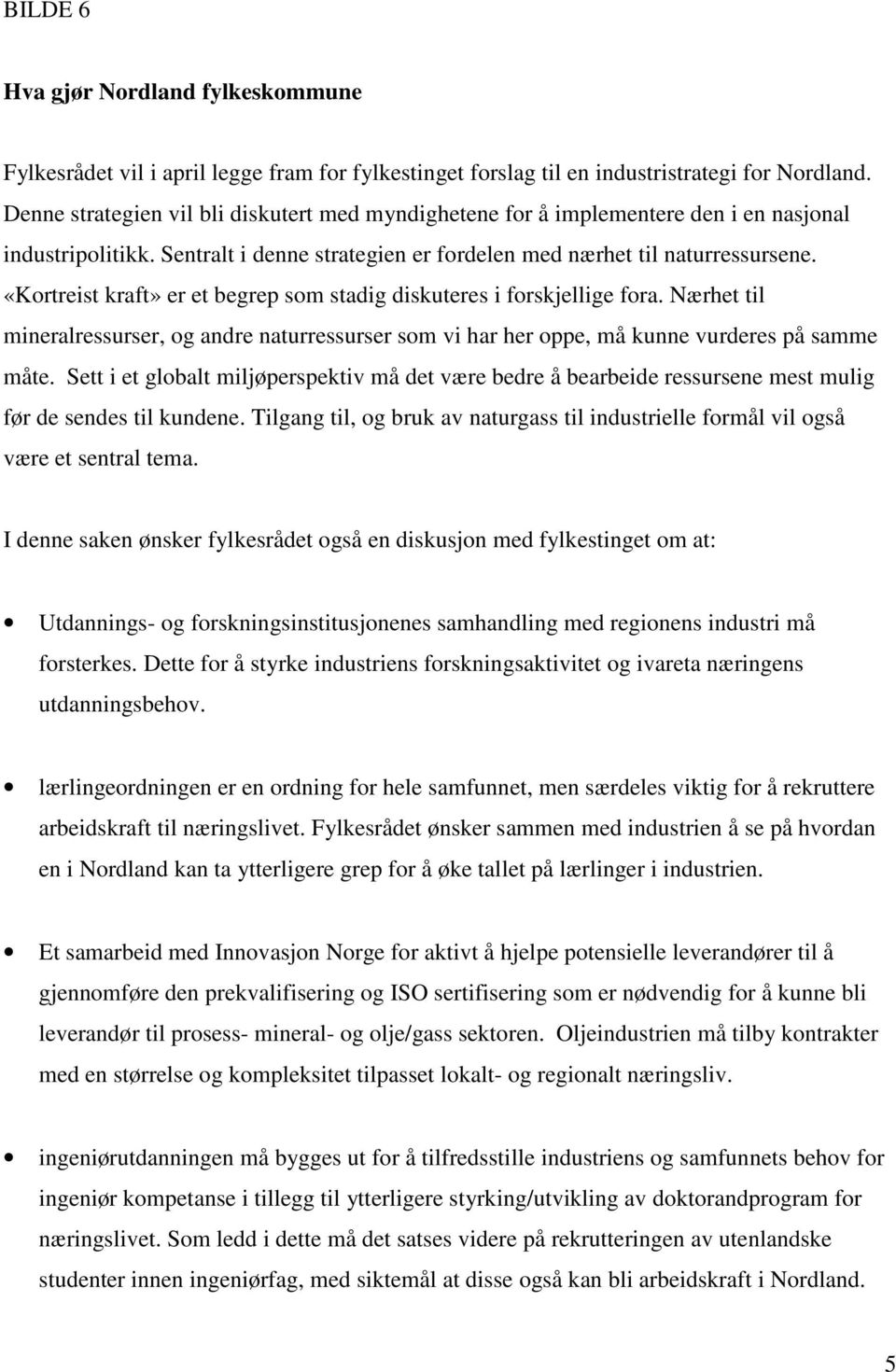 «Kortreist kraft» er et begrep som stadig diskuteres i forskjellige fora. Nærhet til mineralressurser, og andre naturressurser som vi har her oppe, må kunne vurderes på samme måte.