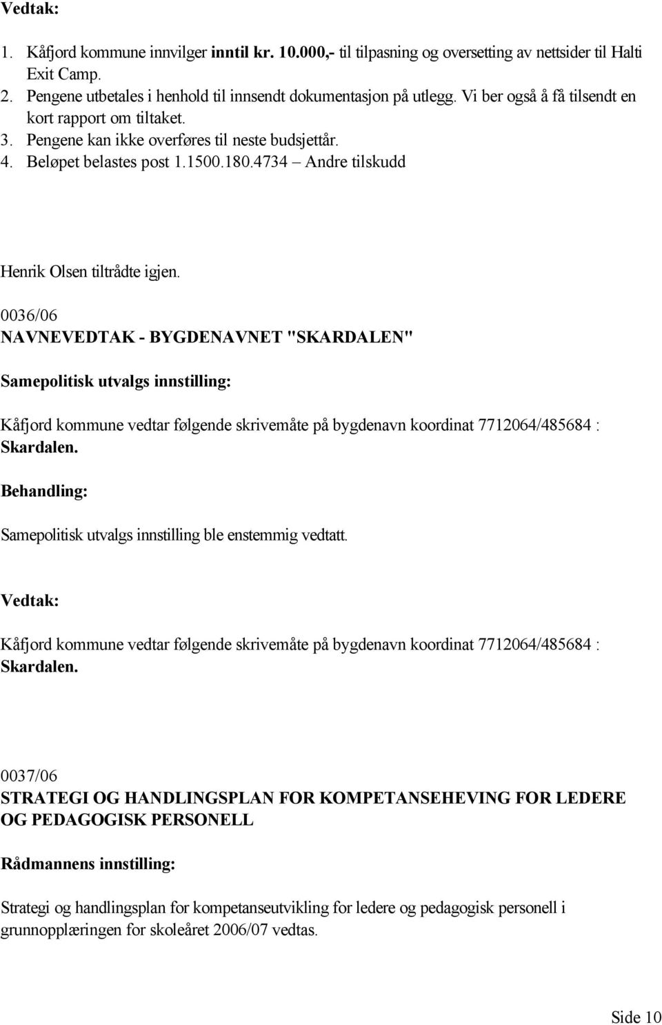 0036/06 NAVNEVEDTAK - BYGDENAVNET "SKARDALEN" Samepolitisk utvalgs innstilling: Kåfjord kommune vedtar følgende skrivemåte på bygdenavn koordinat 7712064/485684 : Skardalen.