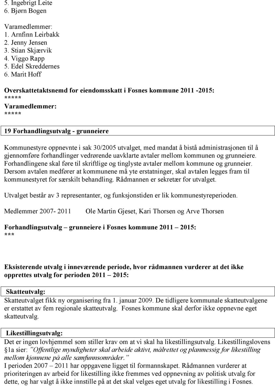 administrasjonen til å gjennomføre forhandlinger vedrørende uavklarte avtaler mellom kommunen og grunneiere. Forhandlingene skal føre til skriftlige og tinglyste avtaler mellom kommune og grunneier.