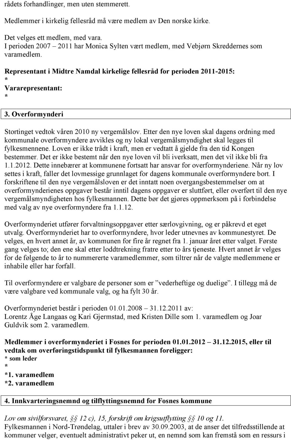 Overformynderi Stortinget vedtok våren 2010 ny vergemålslov. Etter den nye loven skal dagens ordning med kommunale overformyndere avvikles og ny lokal vergemålsmyndighet skal legges til fylkesmennene.