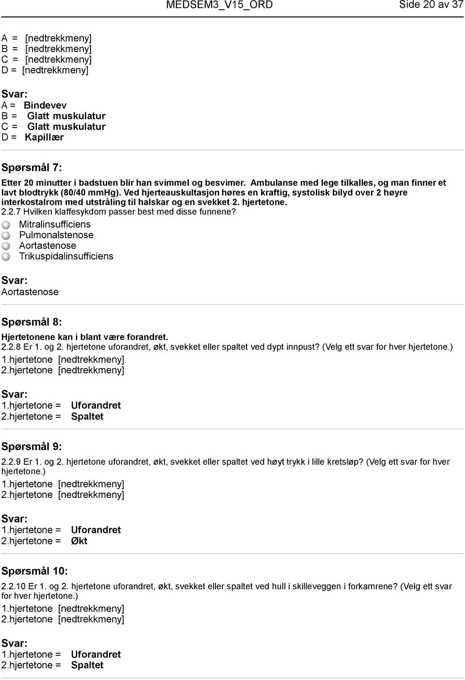 Ved hjerteauskultasjon høres en kraftig, systolisk bilyd over 2 høyre interkostalrom med utstråling til halskar og en svekket 2. hjertetone. 2.2.7 Hvilken klaffesykdom passer best med disse funnene?