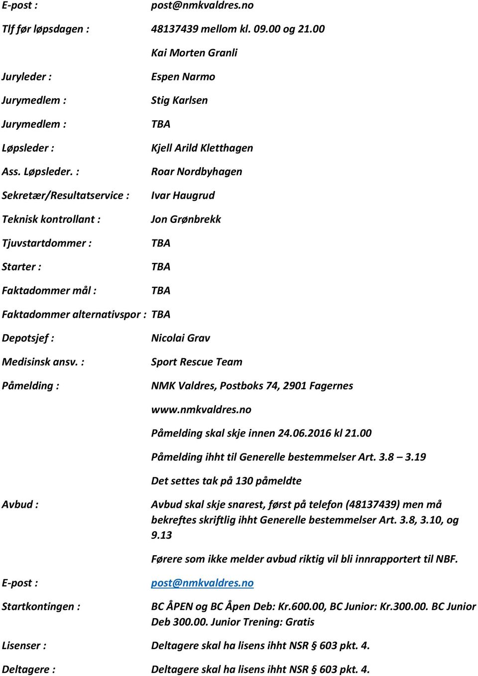 : Sekretær/Resultatservice : Teknisk kontrollant : Tjuvstartdommer : Starter : Faktadommer mål : Espen Narmo Stig Karlsen Kjell Arild Kletthagen Roar Nordbyhagen Ivar Haugrud Jon Grønbrekk