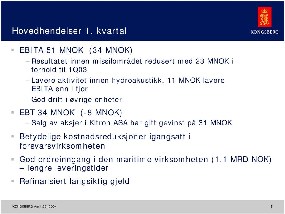 aktivitet innen hydroakustikk, 11 MNOK lavere EBITA enn i fjor God drift i øvrige enheter EBT 34 MNOK (-8 MNOK) Salg