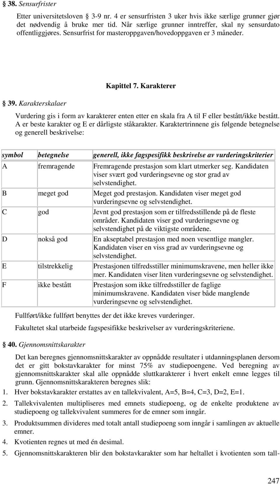 Karakterskalaer Vurdering gis i form av karakterer enten etter en skala fra A til F eller bestått/ikke bestått. A er beste karakter og E er dårligste ståkarakter.