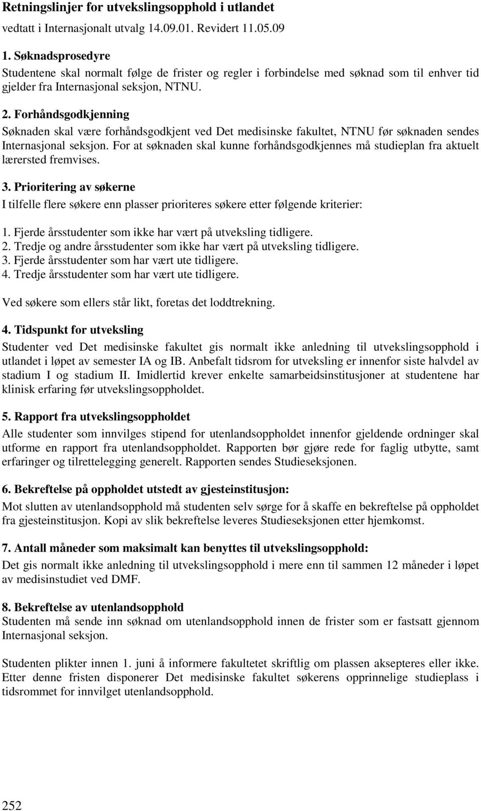 Forhåndsgodkjenning Søknaden skal være forhåndsgodkjent ved Det medisinske fakultet, NTNU før søknaden sendes Internasjonal seksjon.