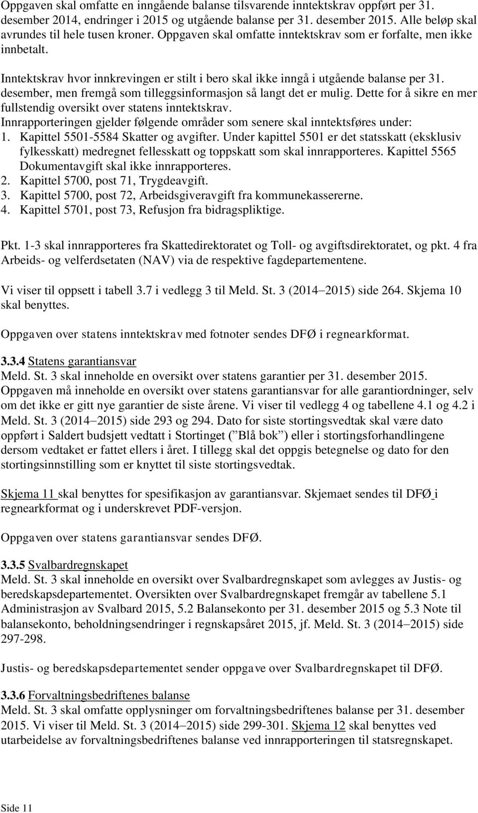 Inntektskrav hvor innkrevingen er stilt i bero skal ikke inngå i utgående balanse per 31. desember, men fremgå som tilleggsinformasjon så langt det er mulig.