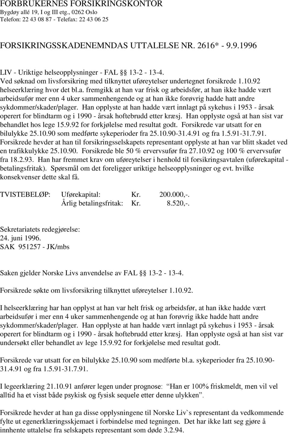 Han opplyste at han hadde vært innlagt på sykehus i 1953 - årsak operert for blindtarm og i 1990 - årsak hoftebrudd etter kræsj. Han opplyste også at han sist var behandlet hos lege 15.9.92 for forkjølelse med resultat godt.