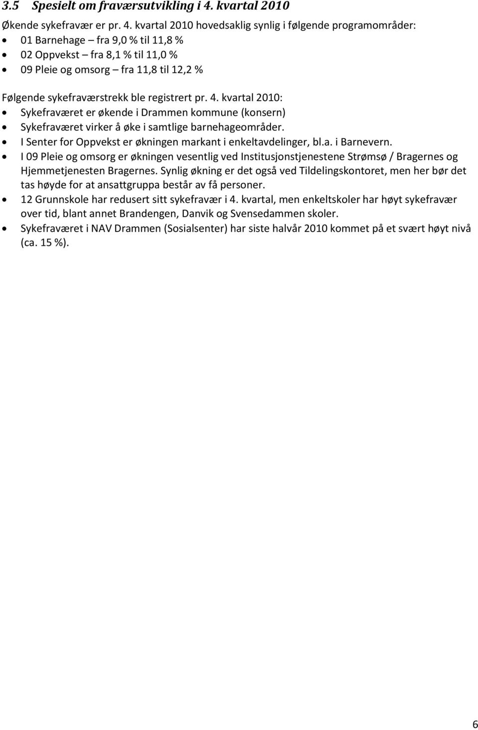 kvartal 2010 hovedsaklig synlig i følgende programområder: 01 Barnehage fra 9,0 % til 11,8 % 02 Oppvekst fra 8,1 % til 11,0 % 09 Pleie og omsorg fra 11,8 til 12,2 % Følgende sykefraværstrekk ble