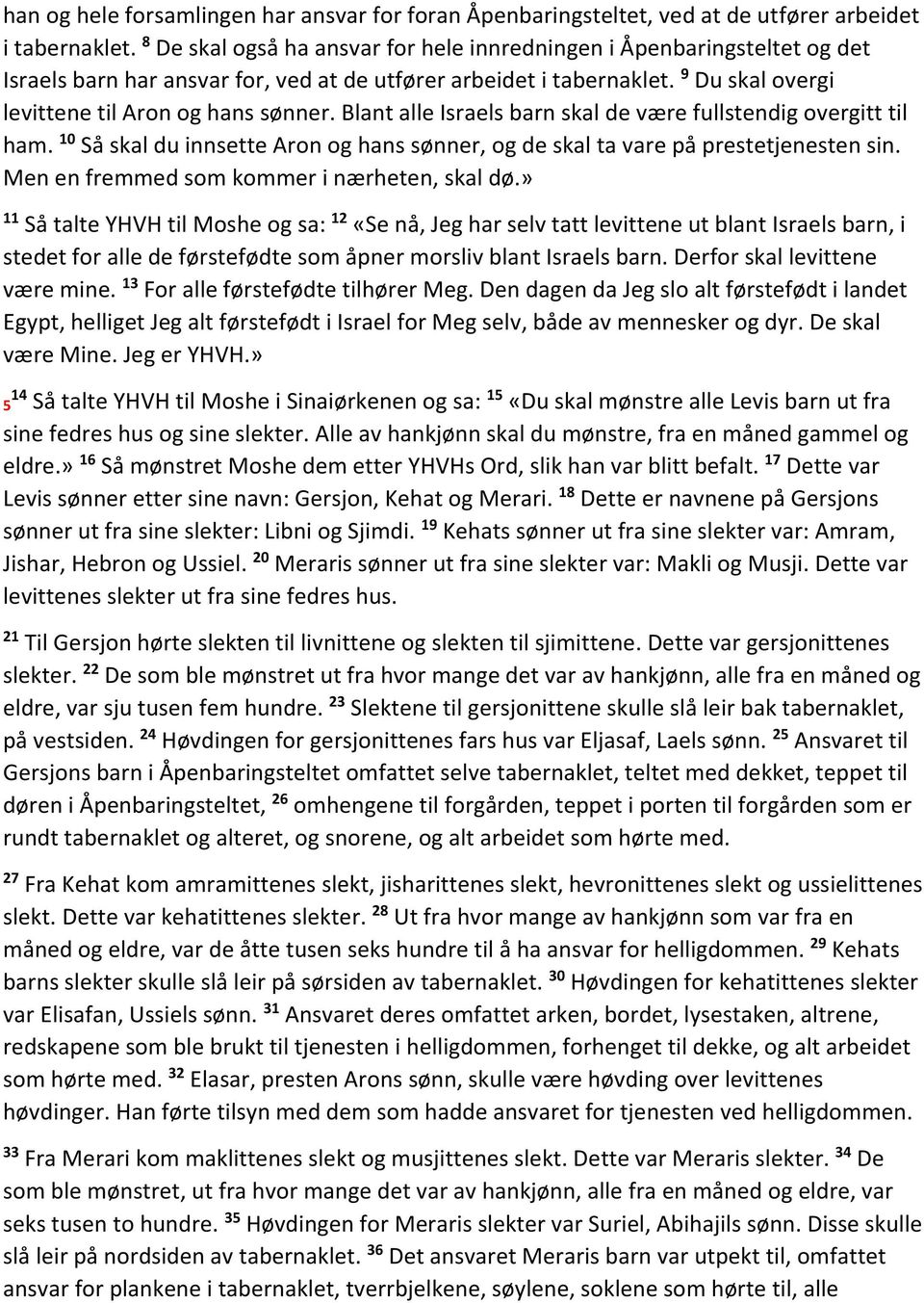 Blant alle Israels barn skal de være fullstendig overgitt til ham. 10 Så skal du innsette Aron og hans sønner, og de skal ta vare på prestetjenesten sin. Men en fremmed som kommer i nærheten, skal dø.