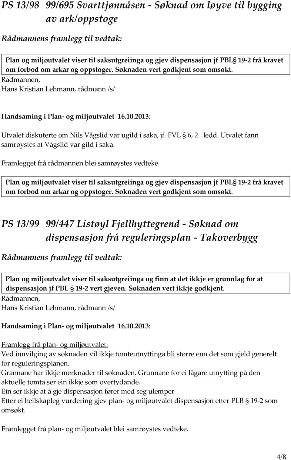 Framlegget frå rådmannen blei samrøystes vedteke. Plan og miljøutvalet viser til saksutgreiinga og gjev dispensasjon jf PBL 19-2 frå kravet om forbod om arkar og oppstoger.