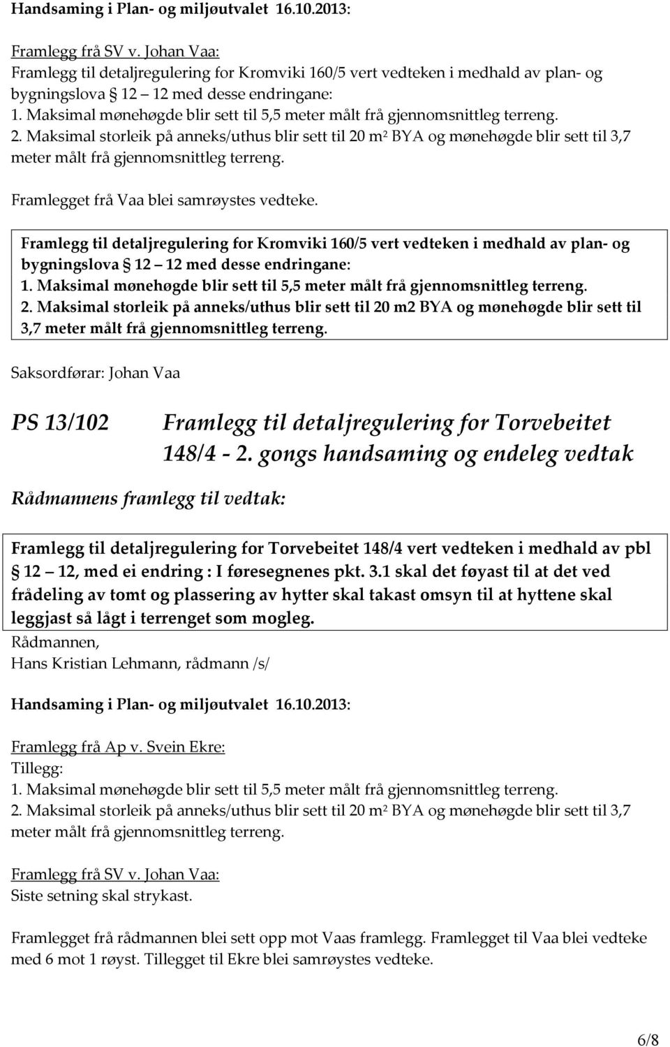 Maksimal storleik på anneks/uthus blir sett til 20 m 2 BYA og mønehøgde blir sett til 3,7 meter målt frå gjennomsnittleg terreng. Framlegget frå Vaa blei samrøystes vedteke.