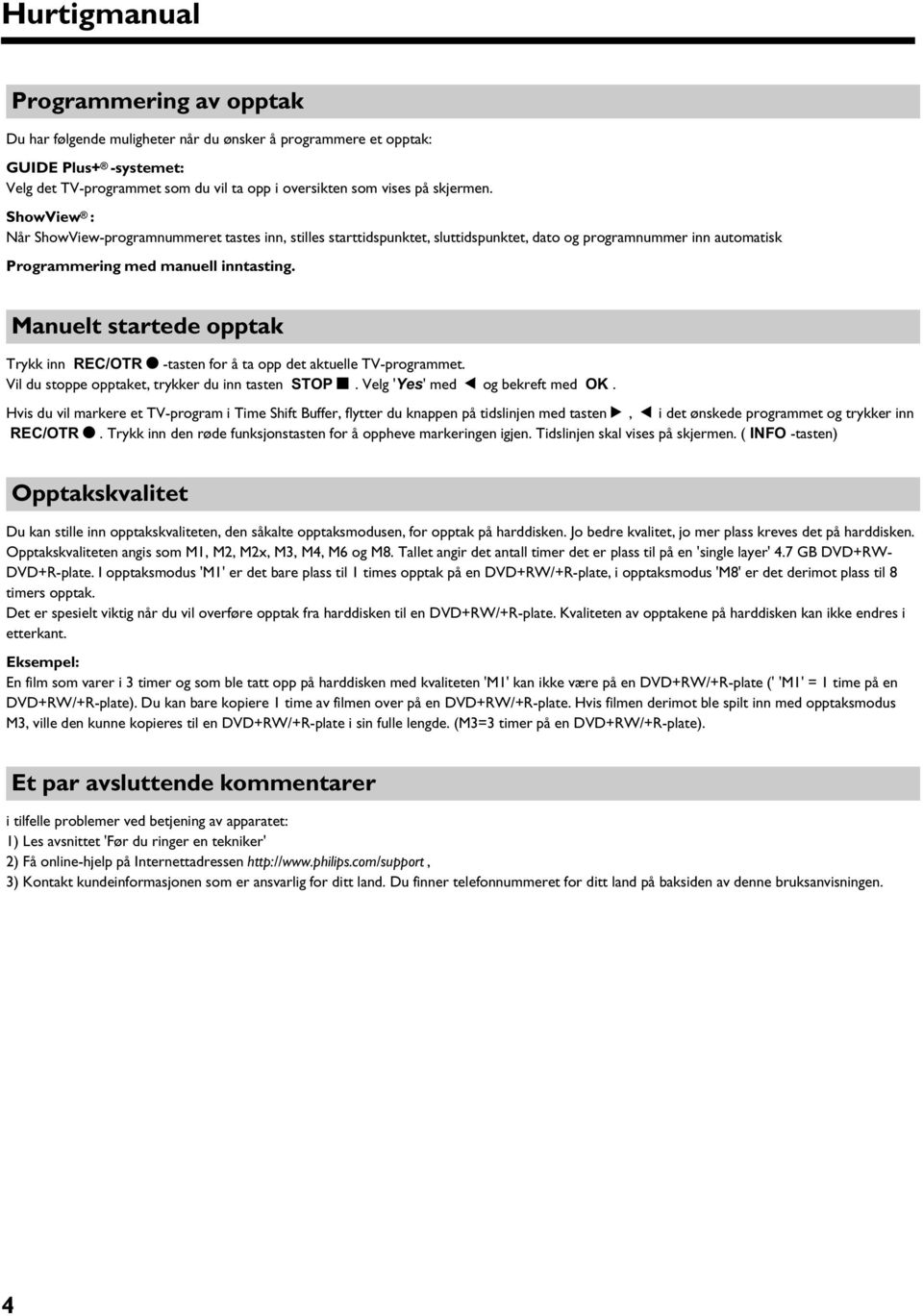 Manuelt startede opptak Trykk inn REC/OTR n -tasten for å ta opp det aktuelle TV-programmet. Vil du stoppe opptaket, trykker du inn tasten STOP h. Velg 'Yes' med D og bekreft med OK.