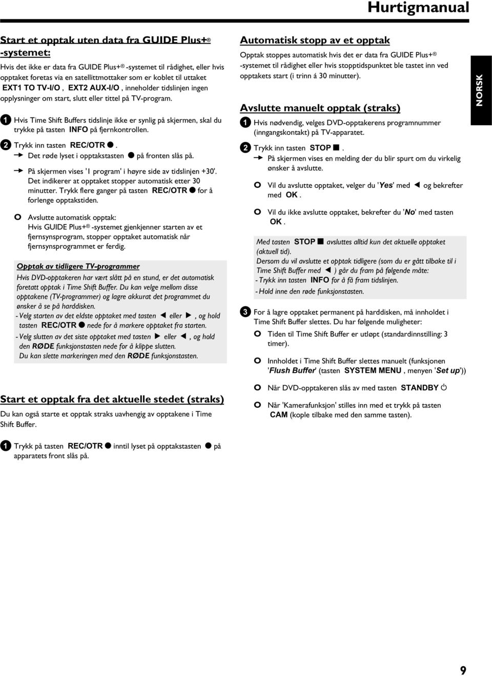 1 Hvis Time Shift Buffers tidslinje ikke er synlig på skjermen, skal du trykke på tasten INFO på fjernkontrollen. 2 Trykk inn tasten REC/OTR n. P Det røde lyset i opptakstasten n på fronten slås på.