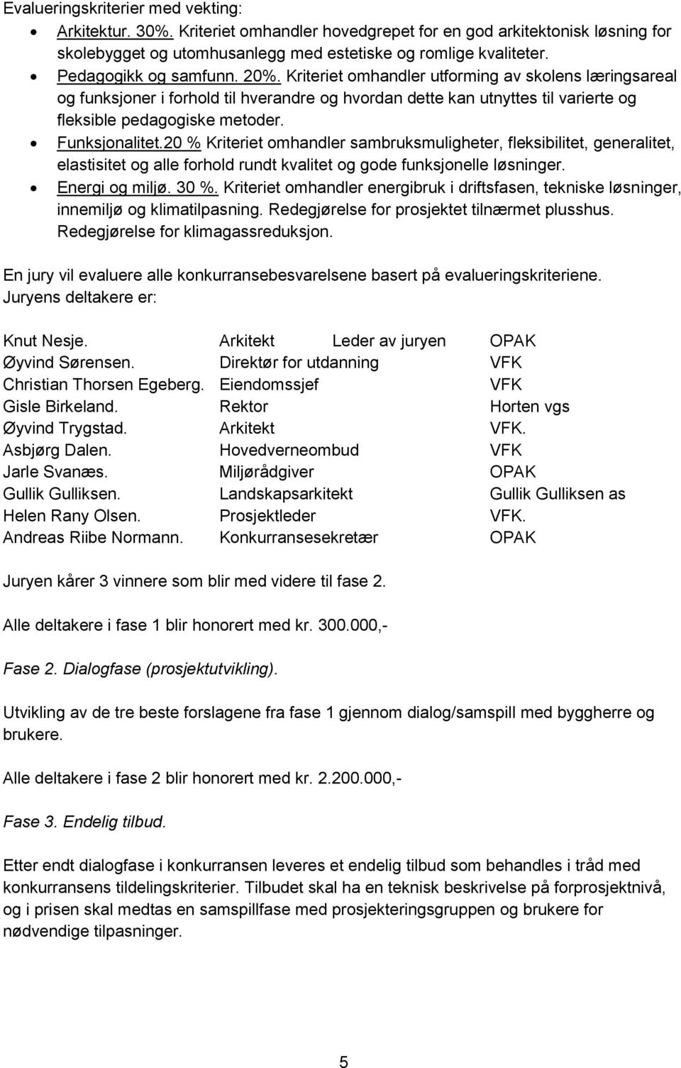 Funksjonalitet.20 % Kriteriet omhandler sambruksmuligheter, fleksibilitet, generalitet, elastisitet og alle forhold rundt kvalitet og gode funksjonelle løsninger. Energi og miljø. 30 %.