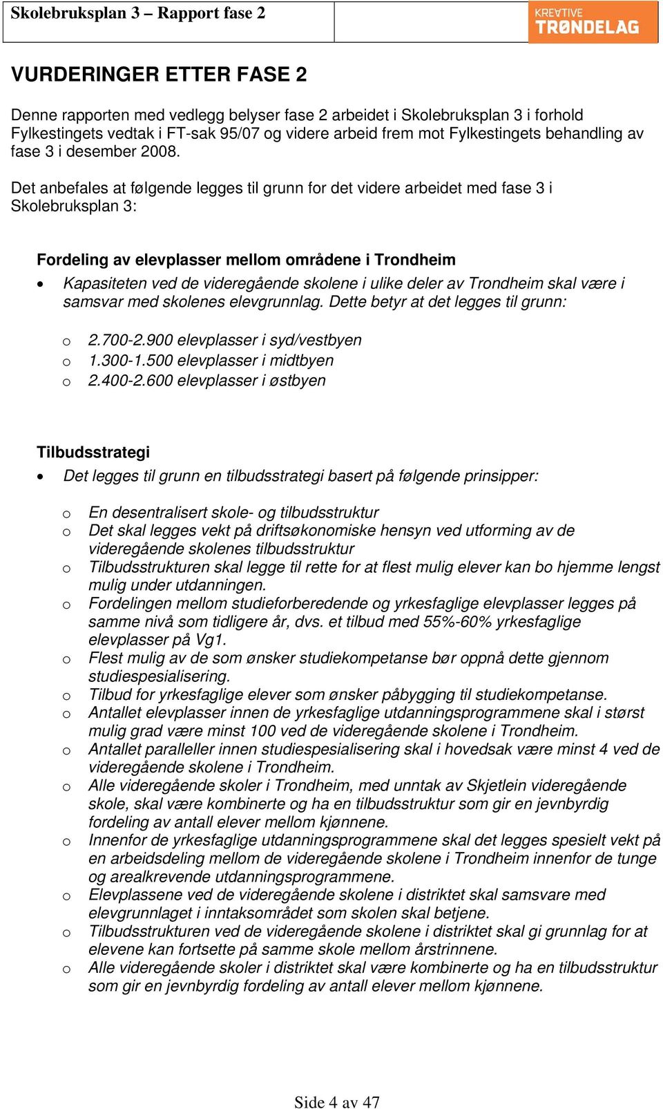 Det anbefales at følgende legges til grunn for det videre arbeidet med fase 3 i Skolebruksplan 3: Fordeling av elevplasser mellom områdene i Trondheim Kapasiteten ved de videregående skolene i ulike