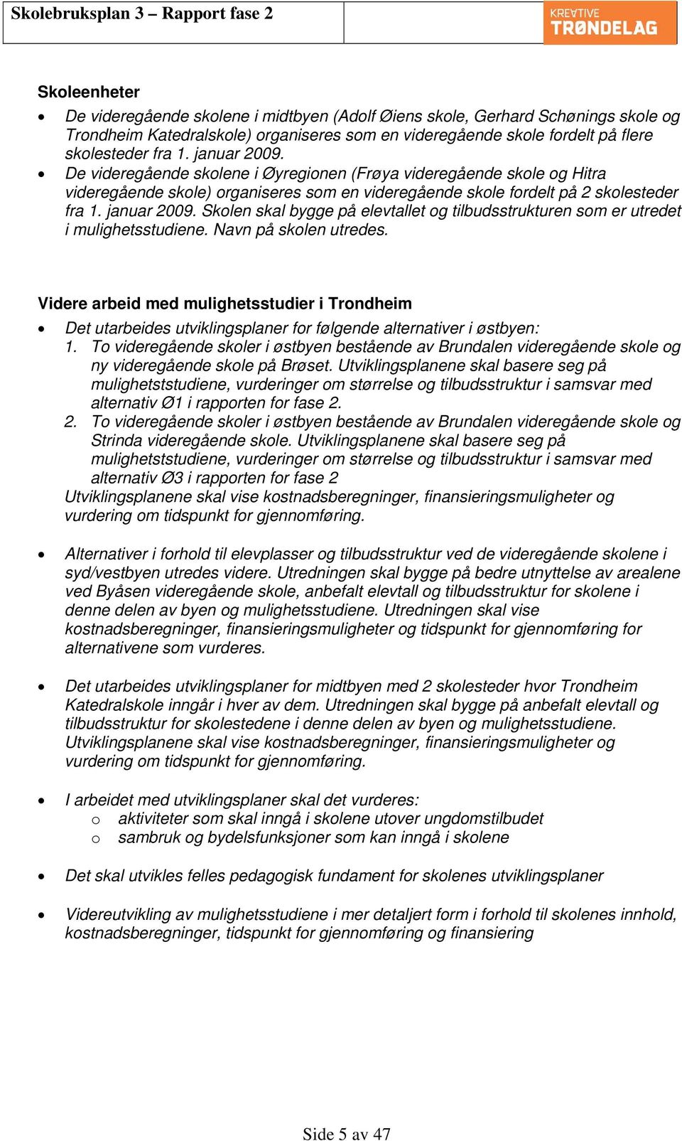 Skolen skal bygge på elevtallet og tilbudsstrukturen som er utredet i mulighetsstudiene. Navn på skolen utredes.