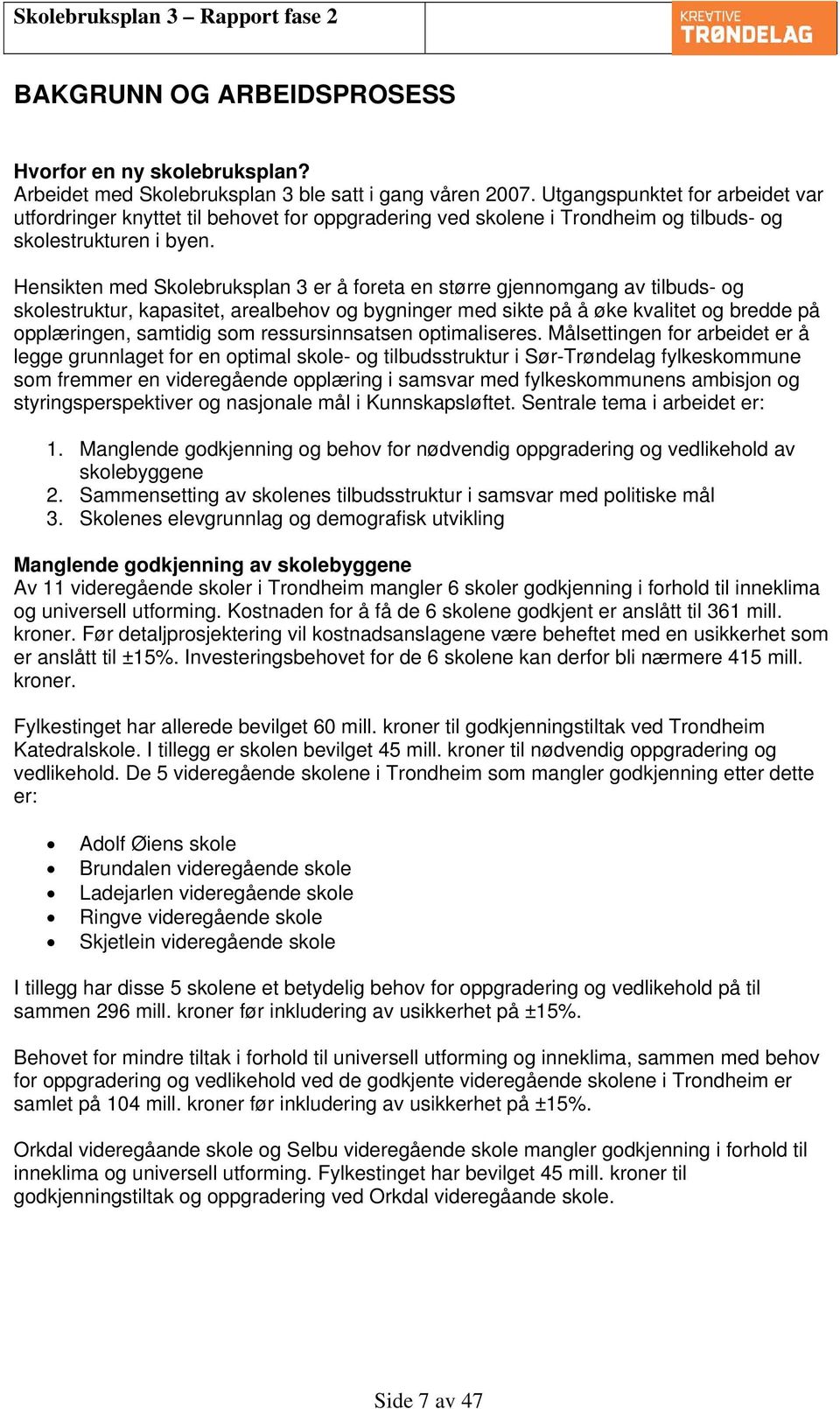 Hensikten med Skolebruksplan 3 er å foreta en større gjennomgang av tilbuds- og skolestruktur, kapasitet, arealbehov og bygninger med sikte på å øke kvalitet og bredde på opplæringen, samtidig som