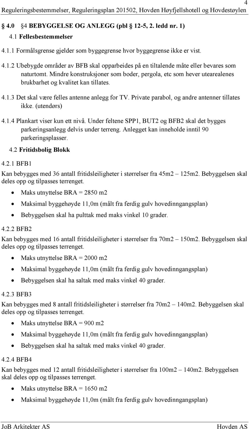 Private parabol, og andre antenner tillates ikke. (utendørs) 4.1.4 Plankart viser kun ett nivå. Under feltene SPP1, BUT2 og BFB2 skal det bygges parkeringsanlegg delvis under terreng.