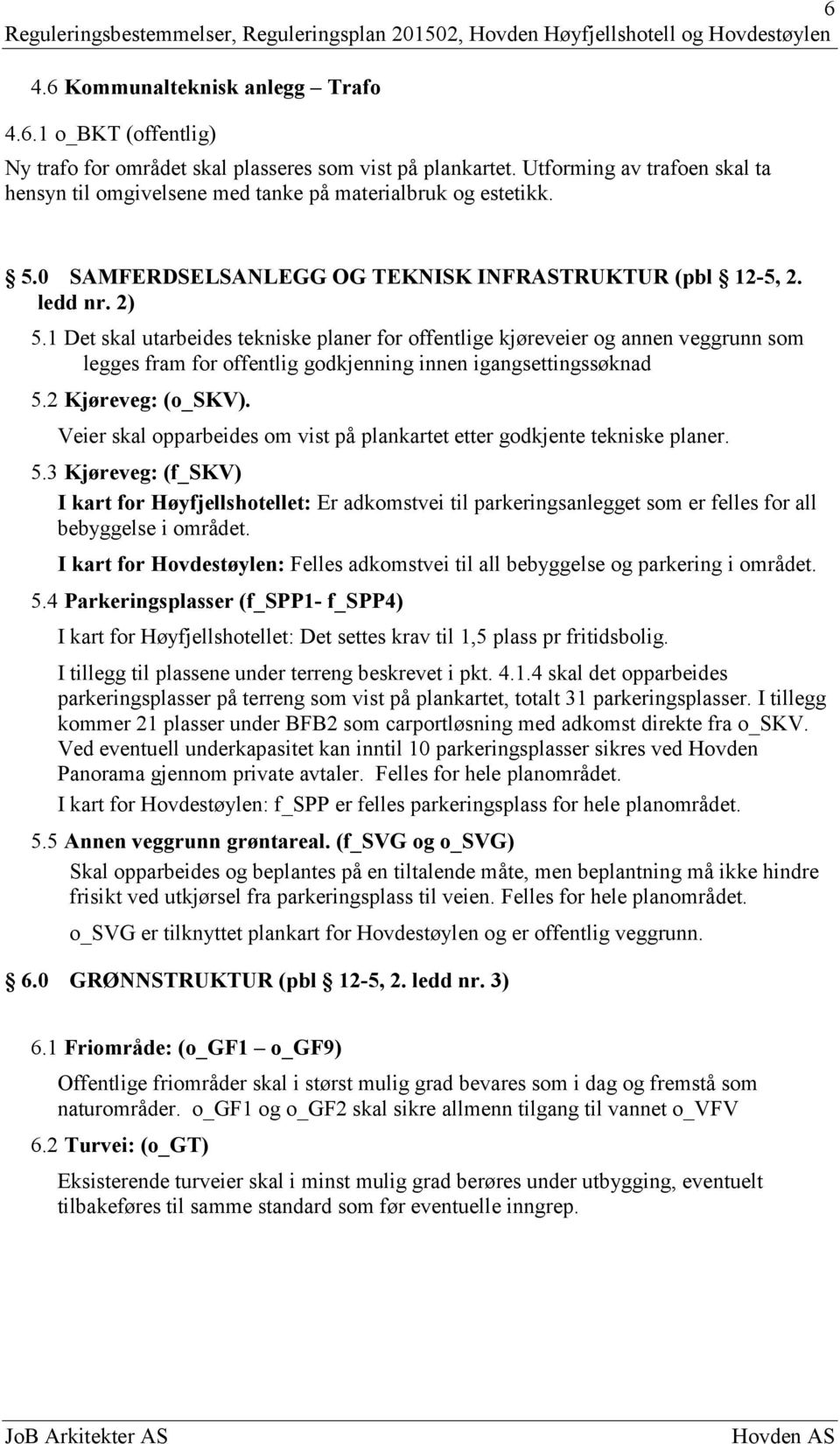 1 Det skal utarbeides tekniske planer for offentlige kjøreveier og annen veggrunn som legges fram for offentlig godkjenning innen igangsettingssøknad 5.2 Kjøreveg: (o_skv).