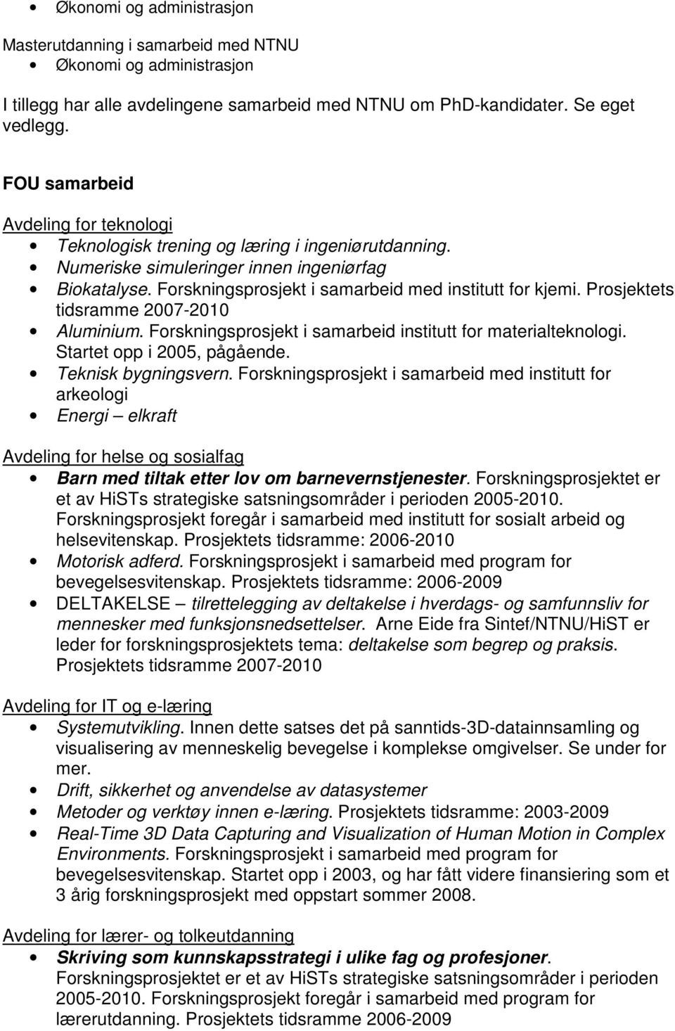 Prosjektets tidsramme 2007-2010 Aluminium. Forskningsprosjekt i samarbeid institutt for materialteknologi. Startet opp i 2005, pågående. Teknisk bygningsvern.