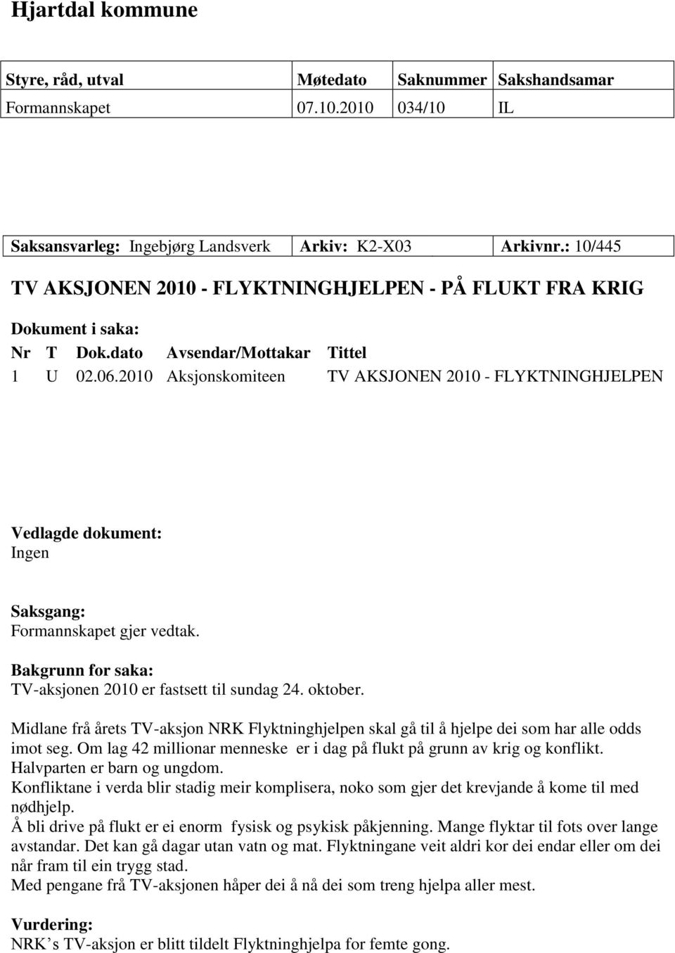 2010 Aksjonskomiteen TV AKSJONEN 2010 - FLYKTNINGHJELPEN Vedlagde dokument: Ingen Saksgang: Formannskapet gjer vedtak. Bakgrunn for saka: TV-aksjonen 2010 er fastsett til sundag 24. oktober.