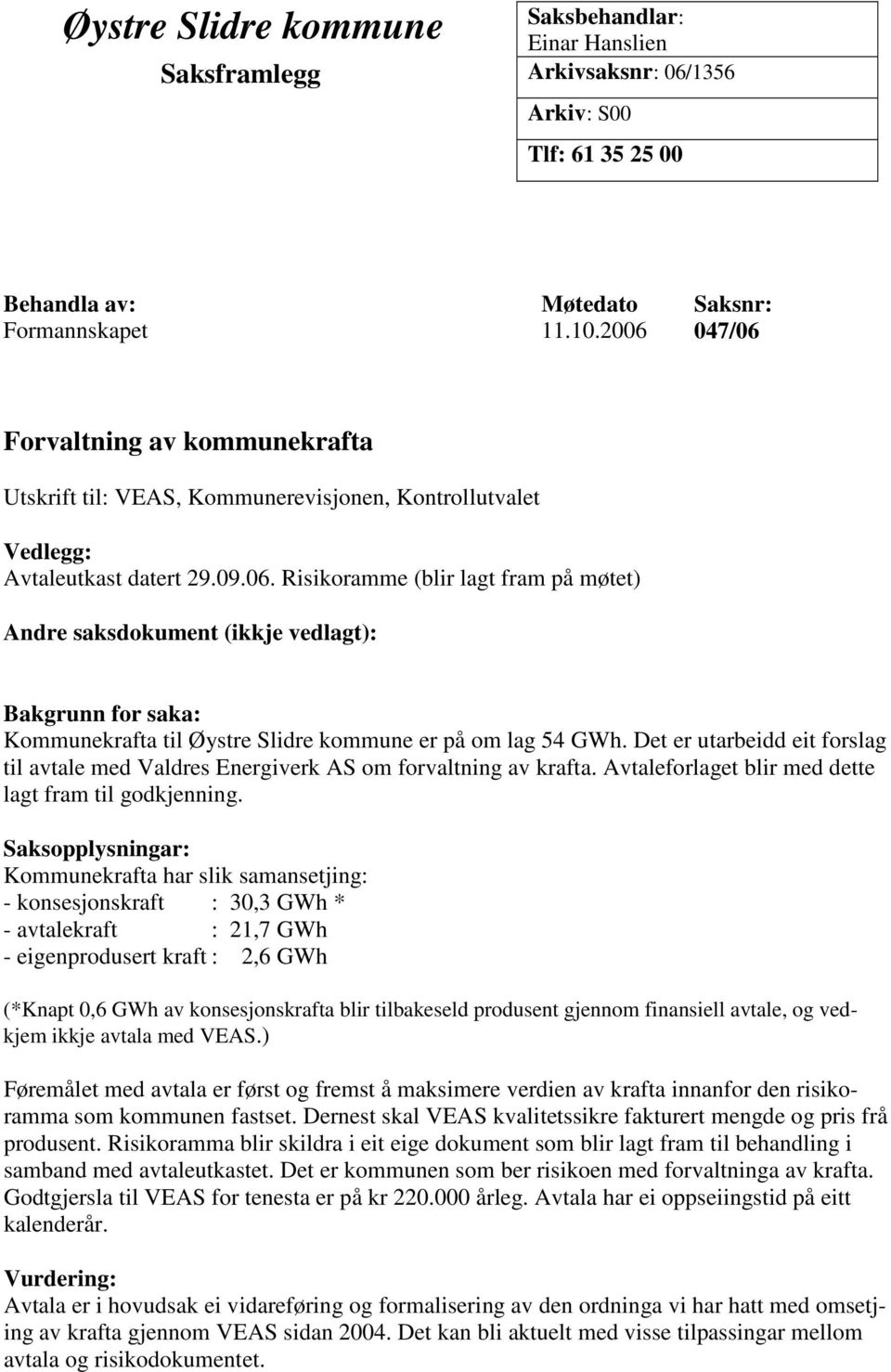 Det er utarbeidd eit forslag til avtale med Valdres Energiverk AS om forvaltning av krafta. Avtaleforlaget blir med dette lagt fram til godkjenning.