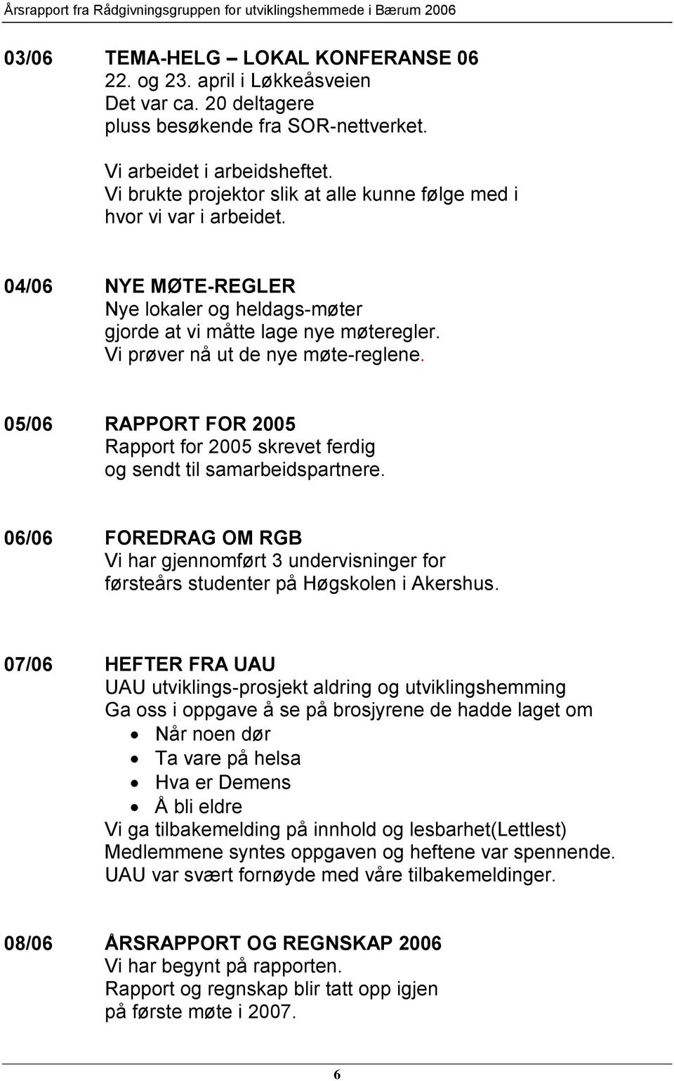 Vi prøver nå ut de nye møte-reglene. 05/06 RAPPORT FOR 2005 Rapport for 2005 skrevet ferdig og sendt til samarbeidspartnere.