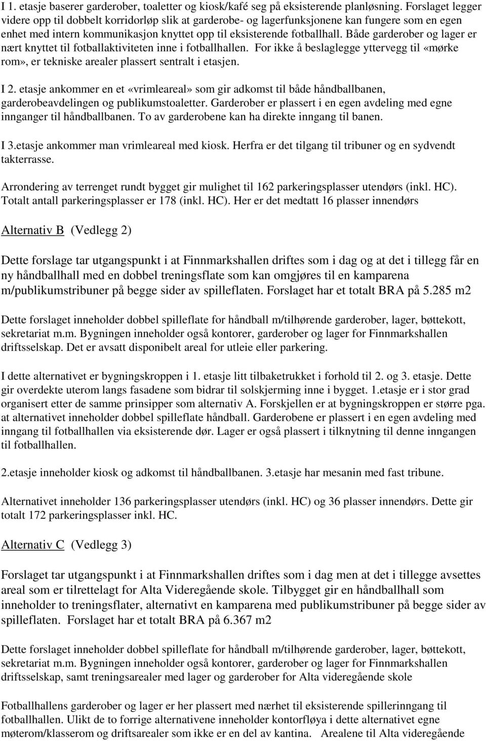 Både garderober og lager er nært knyttet til fotballaktiviteten inne i fotballhallen. For ikke å beslaglegge yttervegg til «mørke rom», er tekniske arealer plassert sentralt i etasjen. I 2.