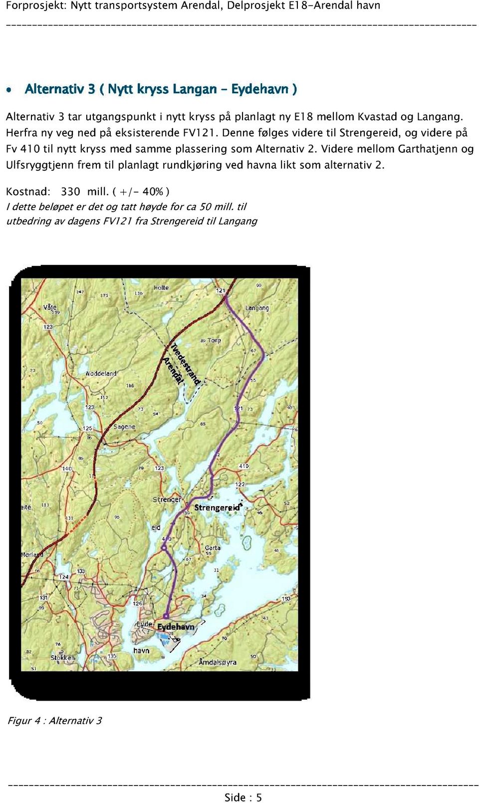 Denne følges videre til Strengereid, og videre på Fv 41 0 til nytt kryss med samme plassering som Alternativ 2.