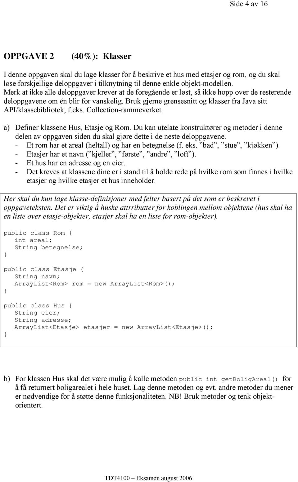 Bruk gjerne grensesnitt og klasser fra Java sitt API/klassebibliotek, f.eks. Collection-rammeverket. a) Definer klassene Hus, Etasje og Rom.