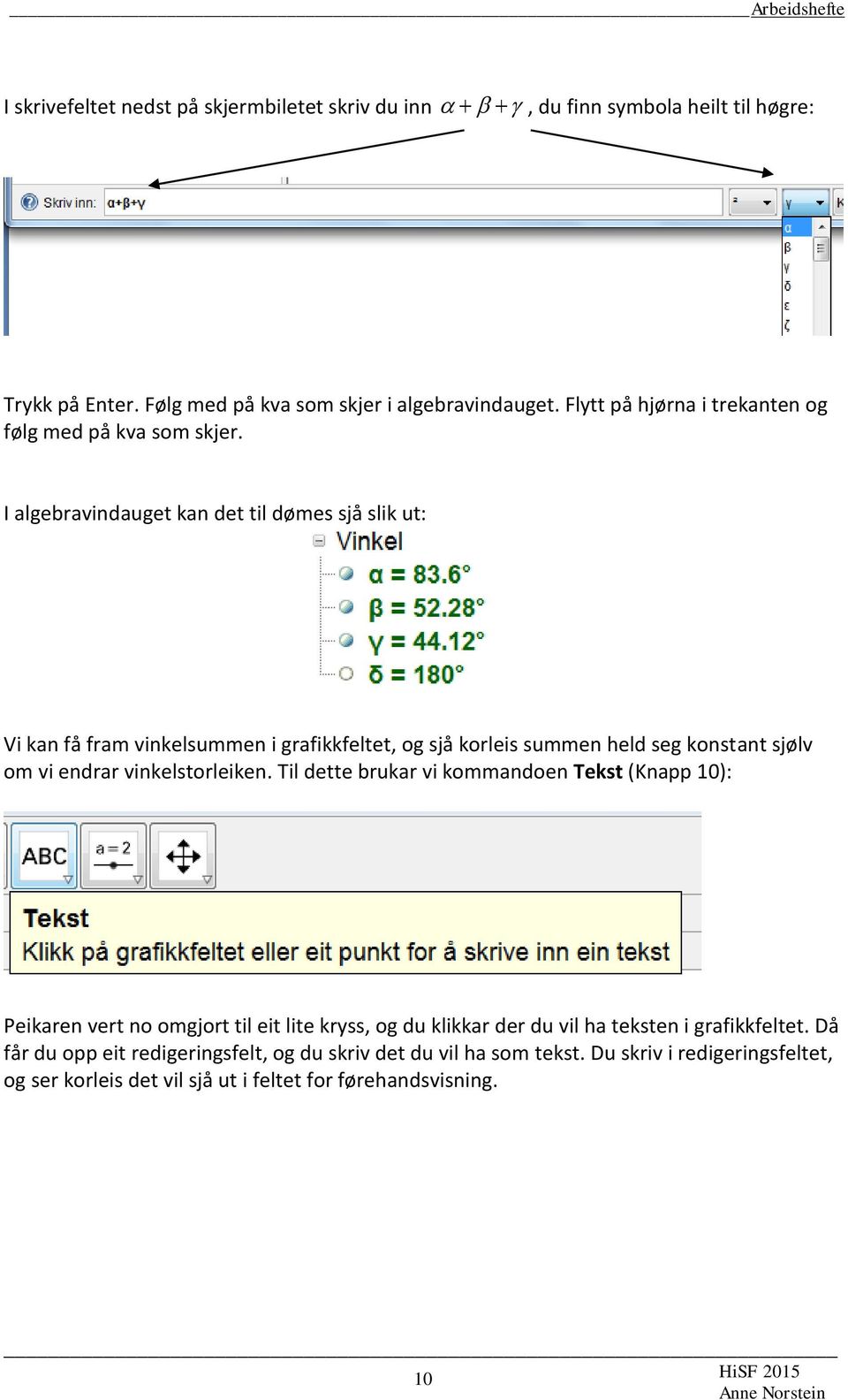 I algebravindauget kan det til dømes sjå slik ut: Vi kan få fram vinkelsummen i grafikkfeltet, og sjå korleis summen held seg konstant sjølv om vi endrar vinkelstorleiken.