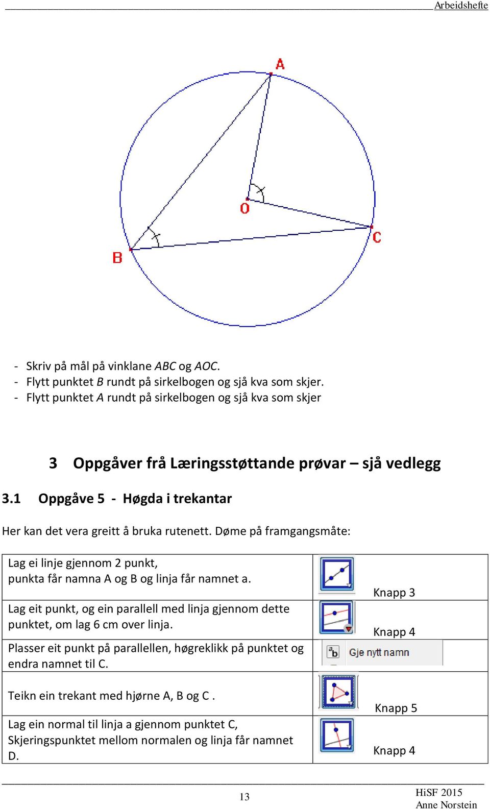 1 Oppgåve 5 - Høgda i trekantar Her kan det vera greitt å bruka rutenett. Døme på framgangsmåte: Lag ei linje gjennom 2 punkt, punkta får namna A og B og linja får namnet a.