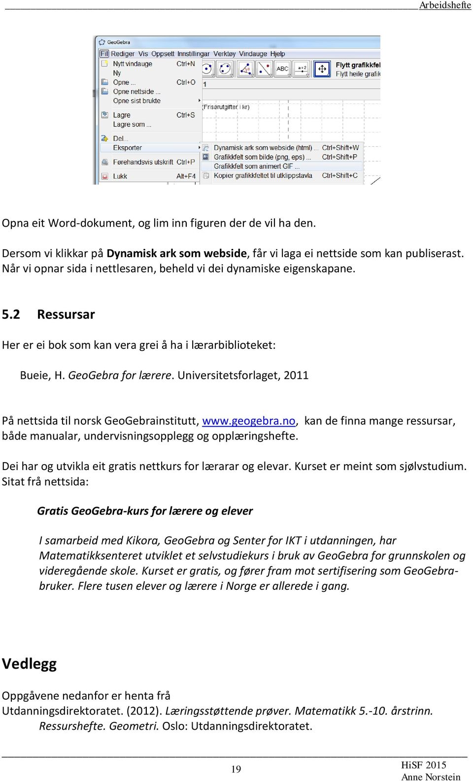 Universitetsforlaget, 2011 På nettsida til norsk GeoGebrainstitutt, www.geogebra.no, kan de finna mange ressursar, både manualar, undervisningsopplegg og opplæringshefte.