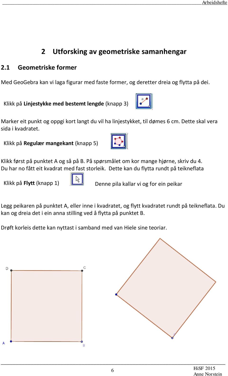 Klikk på Regulær mangekant (knapp 5) Klikk først på punktet A og så på B. På spørsmålet om kor mange hjørne, skriv du 4. Du har no fått eit kvadrat med fast storleik.