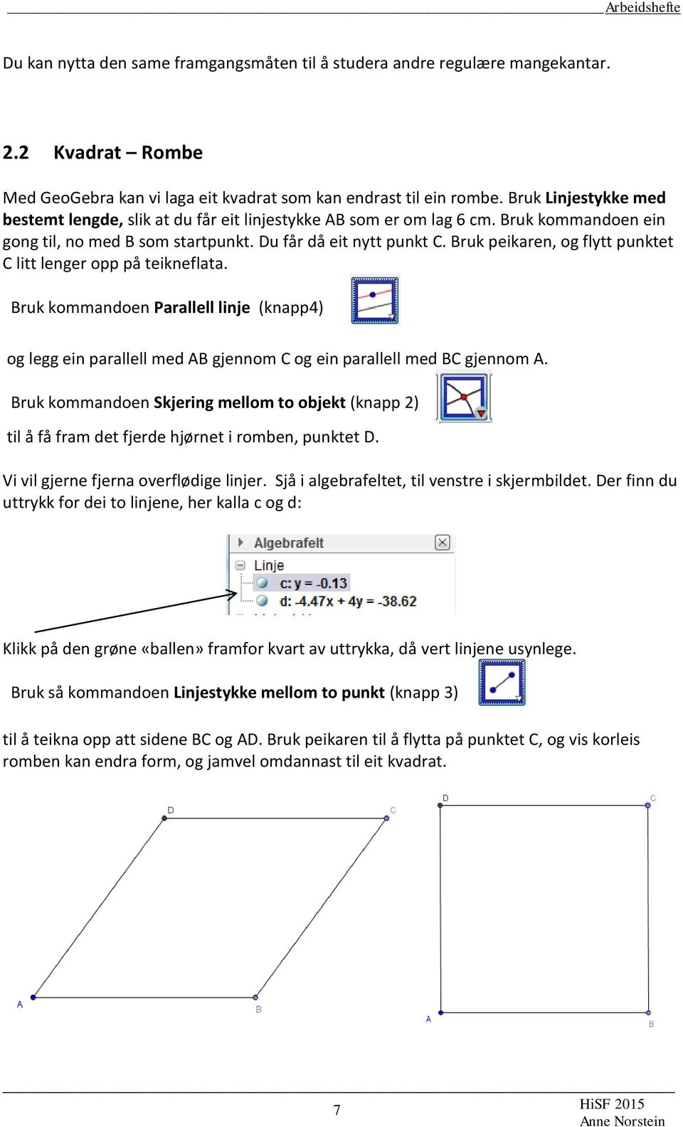 Bruk peikaren, og flytt punktet C litt lenger opp på teikneflata. Bruk kommandoen Parallell linje (knapp4) og legg ein parallell med AB gjennom C og ein parallell med BC gjennom A.