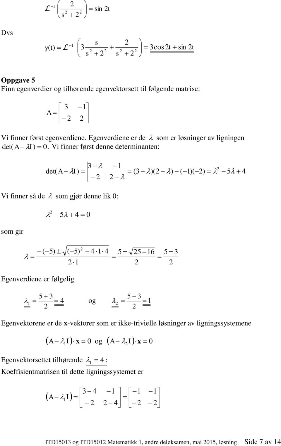 Vi fier ført dee determite: det( A I) det( A I) ( )( ) ( )( ) 5 Vi fier å de om gjør dee lik : om gir 5 ( 5) ( 5) 5 5 6 5