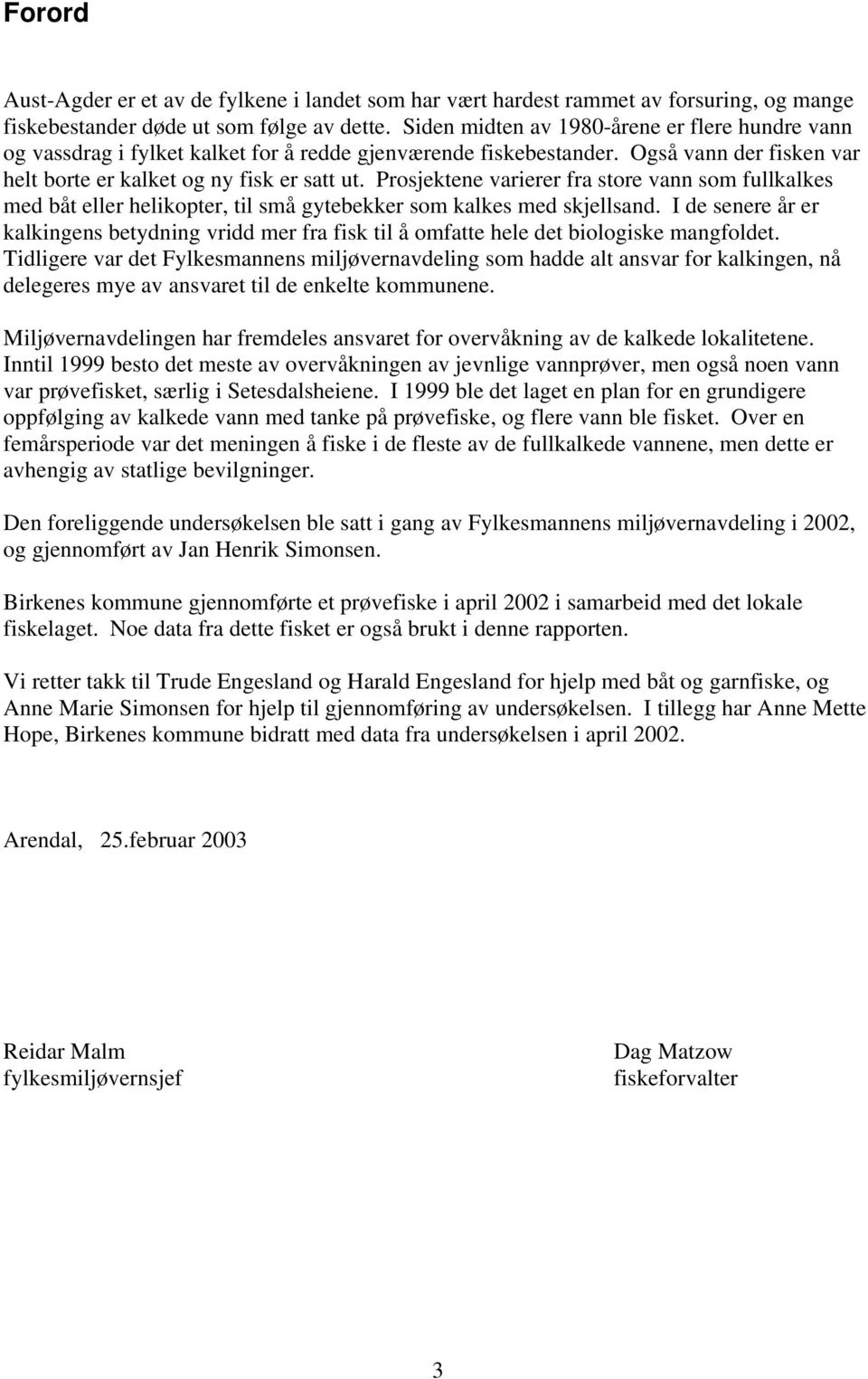 Prosjektene varierer fra store vann som fullkalkes med båt eller helikopter, til små gytebekker som kalkes med skjellsand.