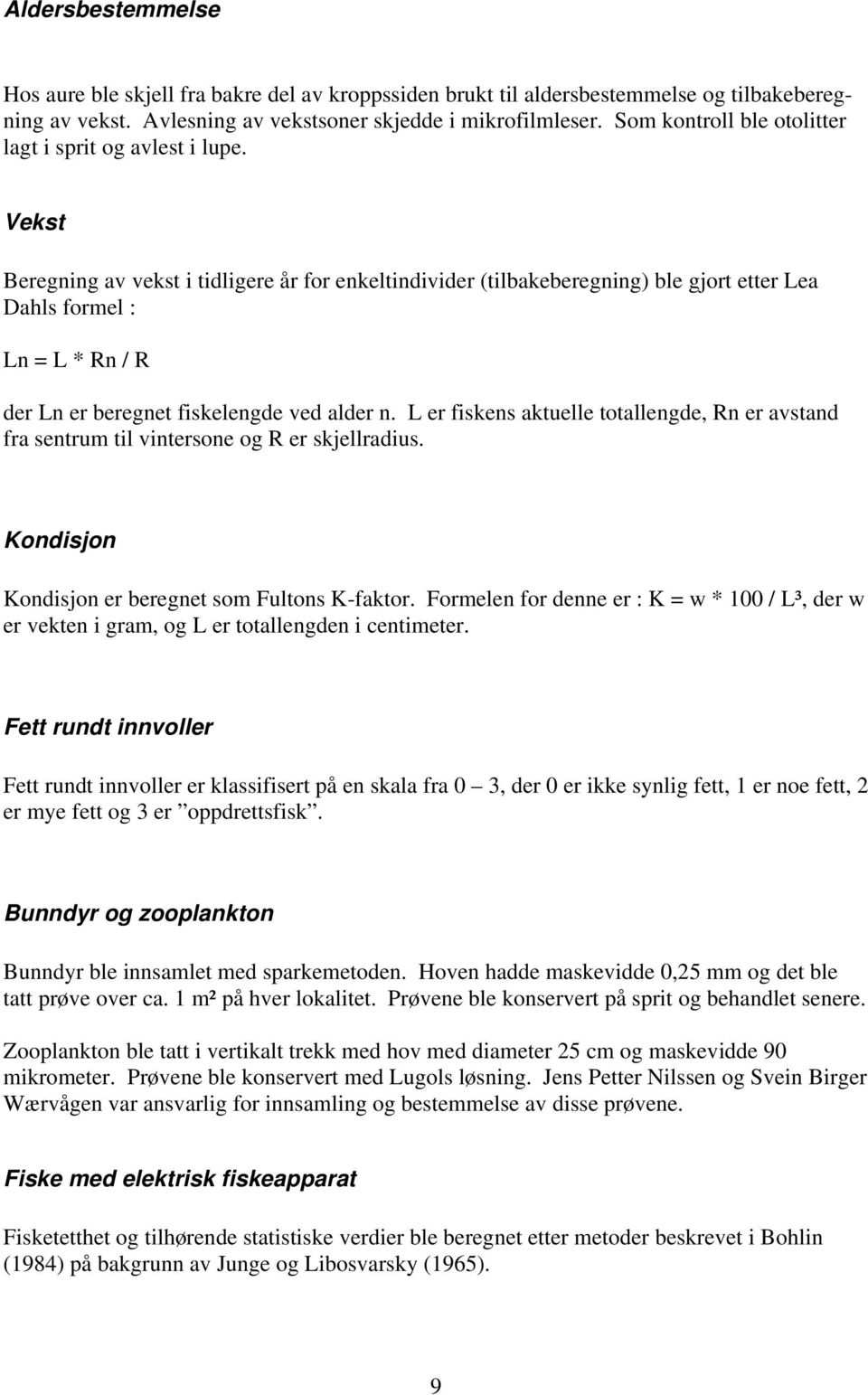 Vekst Beregning av vekst i tidligere år for enkeltindivider (tilbakeberegning) ble gjort etter Lea Dahls formel : Ln = L * Rn / R der Ln er beregnet fiskelengde ved alder n.