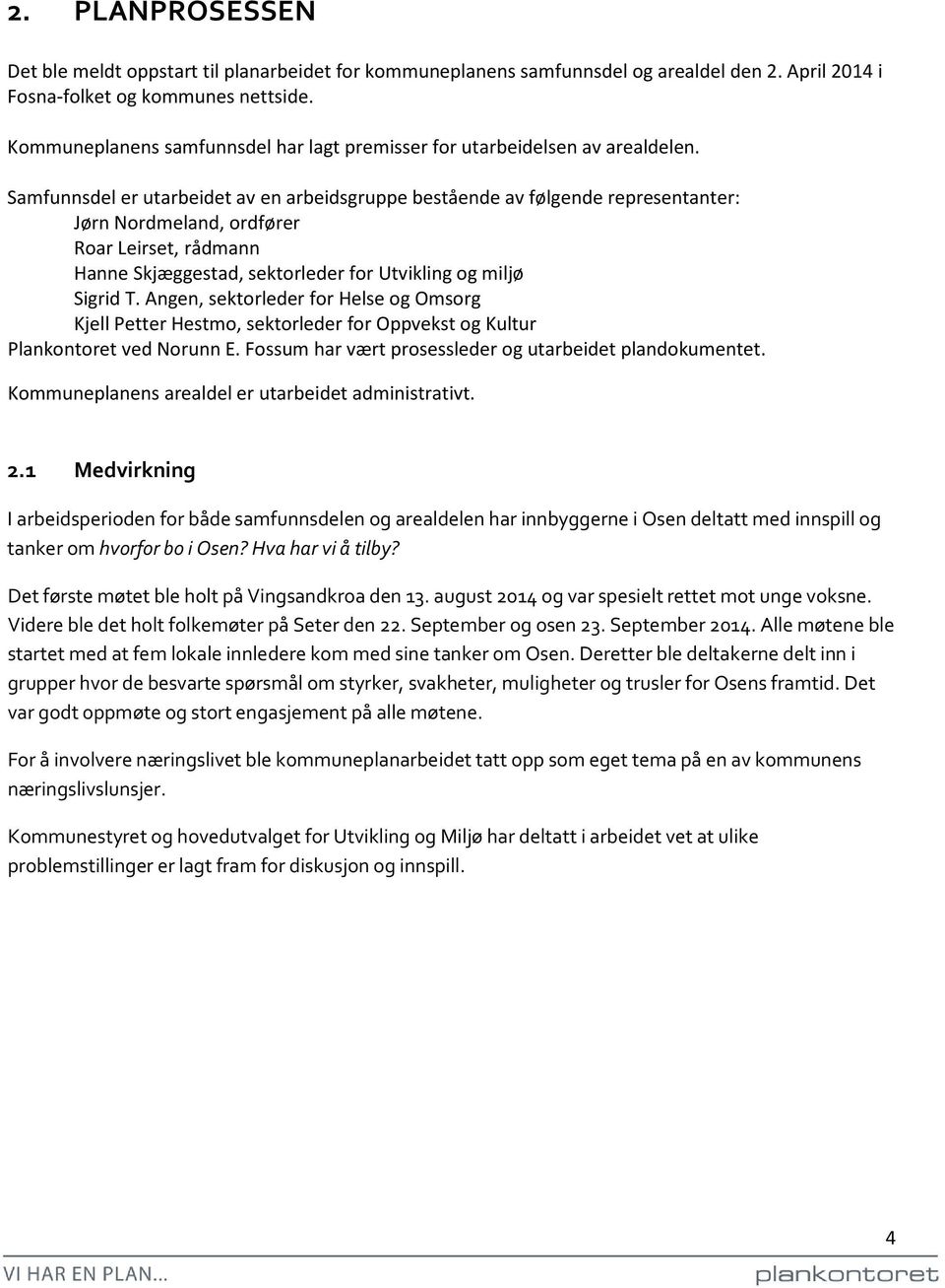 Samfunnsdel er utarbeidet av en arbeidsgruppe bestående av følgende representanter: Jørn Nordmeland, ordfører Roar Leirset, rådmann Hanne Skjæggestad, sektorleder for Utvikling og miljø Sigrid T.