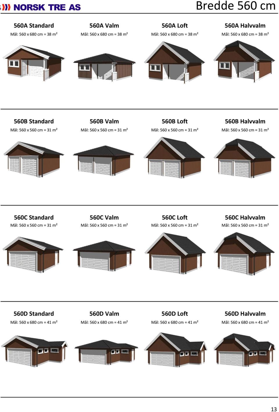 = 31 m² 560C Standard 560C Valm 560C Loft 560C Halvvalm Mål: 560 x 560 cm = 31 m² Mål: 560 x 560 cm = 31 m² Mål: 560 x 560 cm = 31 m² Mål: 560 x 560 cm =