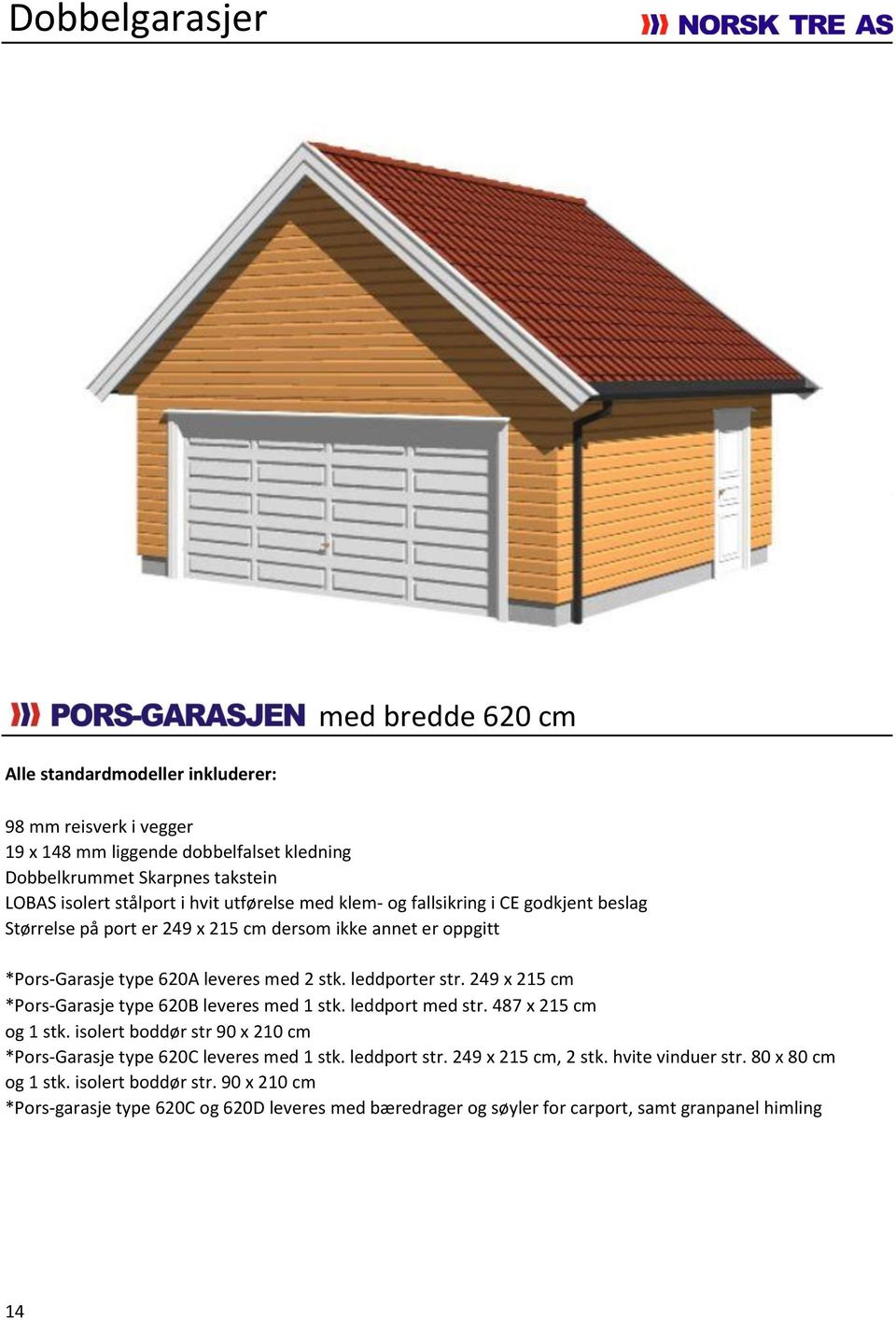 249 x 215 cm *Pors-Garasje type 620B leveres med 1 stk. leddport med str. 487 x 215 cm og 1 stk. isolert boddør str 90 x 210 cm *Pors-Garasje type 620C leveres med 1 stk. leddport str.