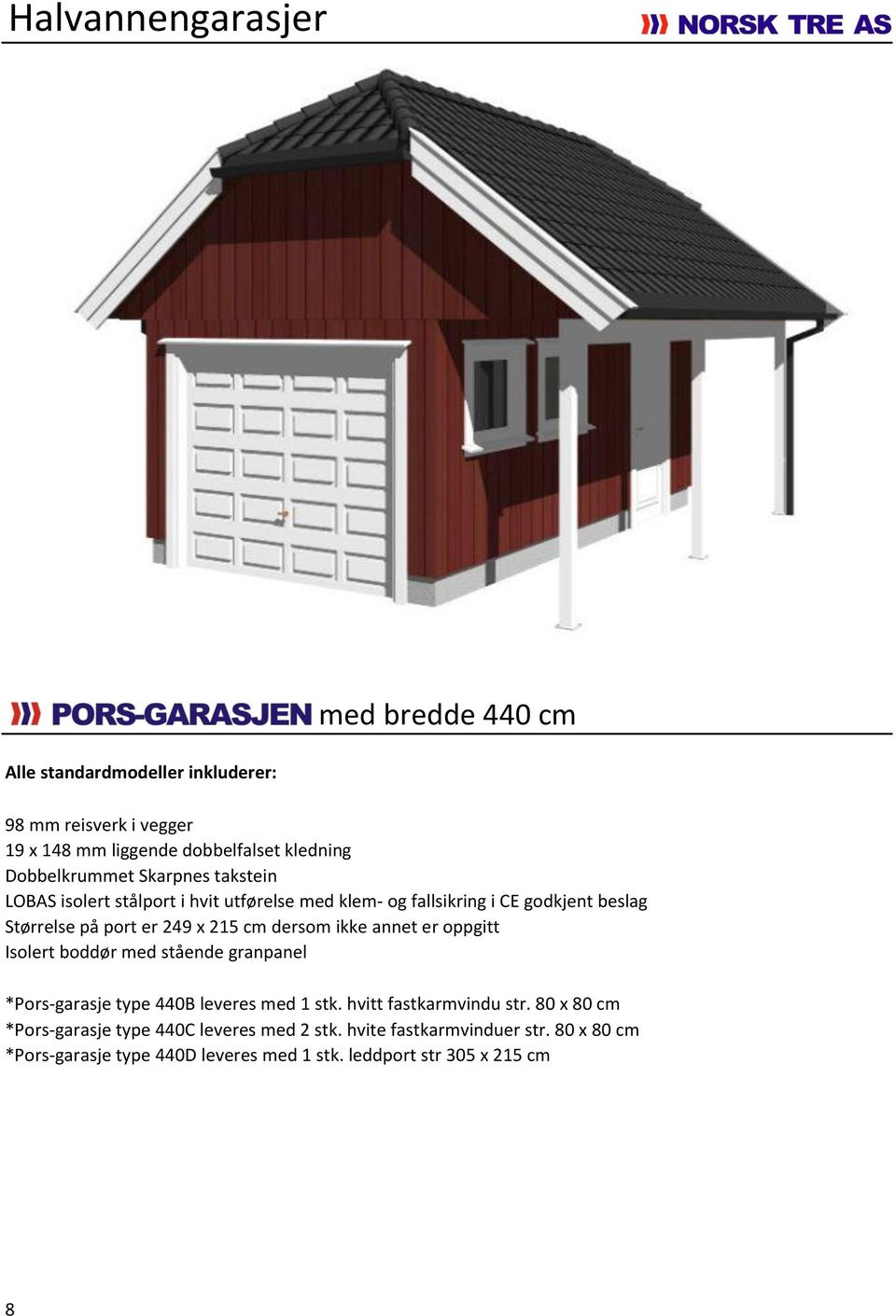 215 cm dersom ikke annet er oppgitt Isolert boddør med stående granpanel *Pors-garasje type 440B leveres med 1 stk. hvitt fastkarmvindu str.