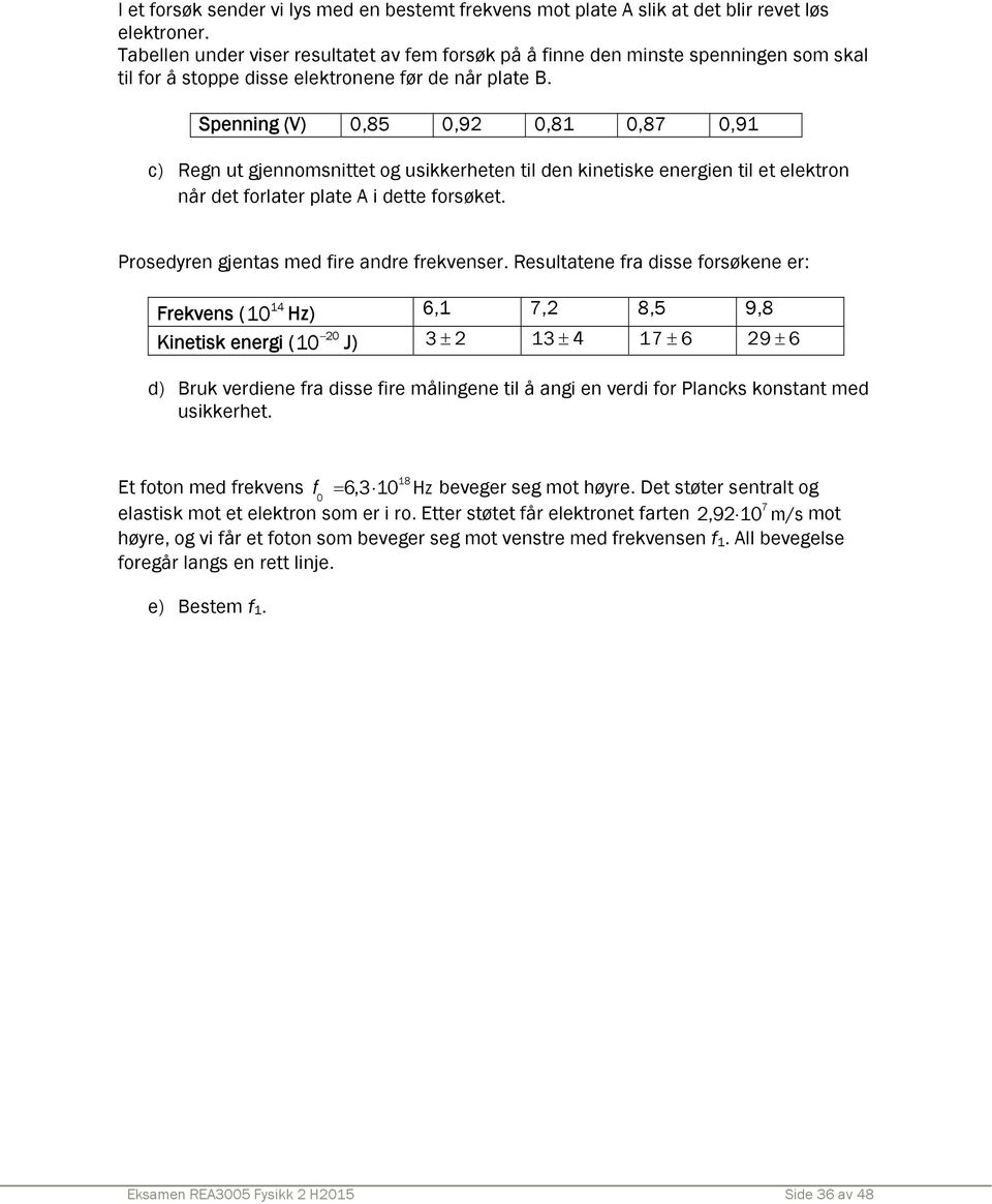 Spenning (V) 0,85 0,9 0,81 0,87 0,91 c) Regn ut gjennomsnittet og usikkerheten til den kinetiske energien til et elektron når det forlater plate A i dette forsøket.