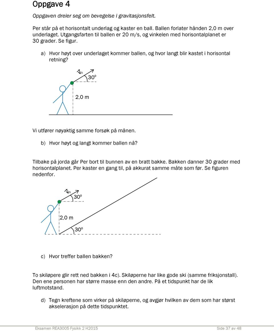 Vi utfører nøyaktig samme forsøk på månen. b) Hvor høyt og langt kommer ballen nå? Tilbake på jorda går Per bort til bunnen av en bratt bakke. Bakken danner 30 grader med horisontalplanet.