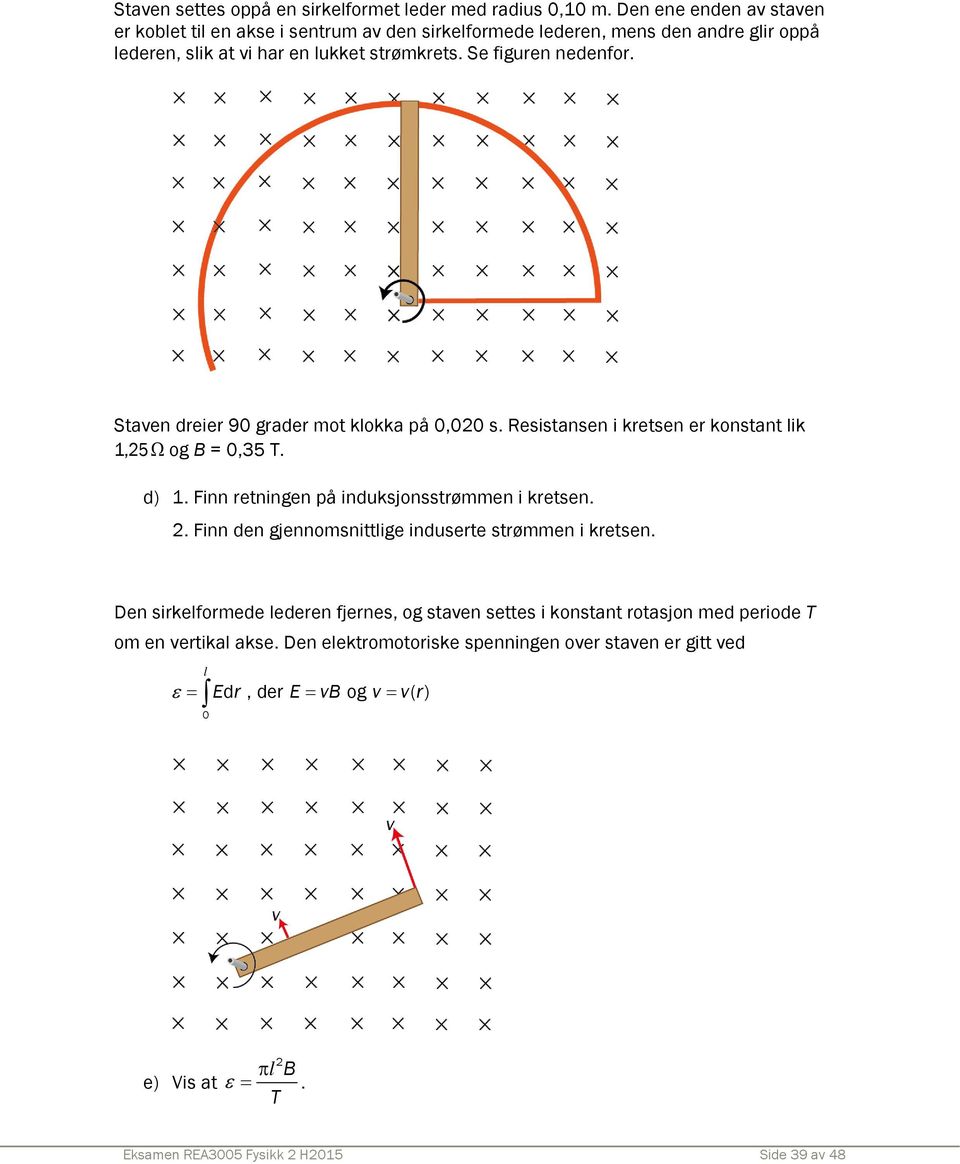 Se figuren nedenfor. Staven dreier 90 grader mot klokka på 0,00 s. Resistansen i kretsen er konstant lik 1,5 Ω og B = 0,35 T. d) 1.