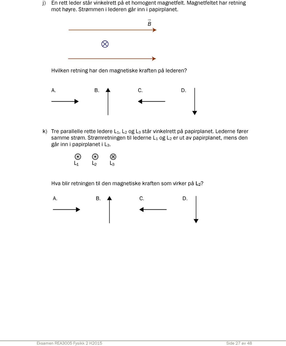 k) Tre parallelle rette ledere L 1, L og L 3 står vinkelrett på papirplanet. Lederne fører samme strøm.