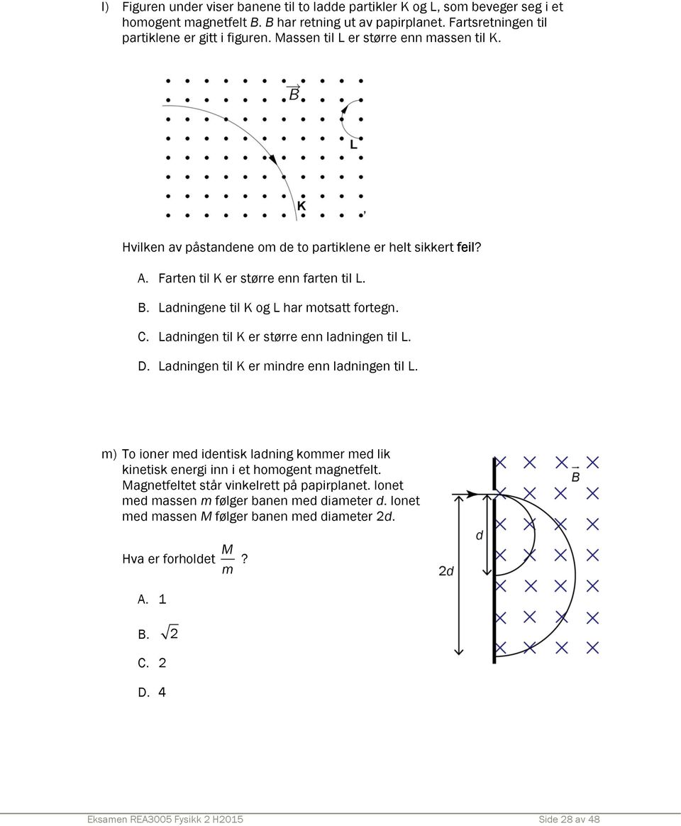 Ladningen til K er større enn ladningen til L. D. Ladningen til K er mindre enn ladningen til L. m) To ioner med identisk ladning kommer med lik kinetisk energi inn i et homogent magnetfelt.