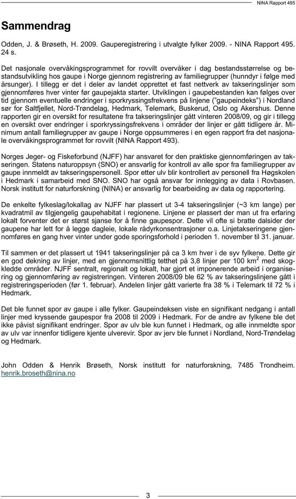 I tillegg er det i deler av landet opprettet et fast nettverk av takseringslinjer som gjennomføres hver vinter før gaupejakta starter.